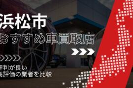 浜松市の車買取店おすすめTOP3！評判がよく高評価の業者をランキング紹介