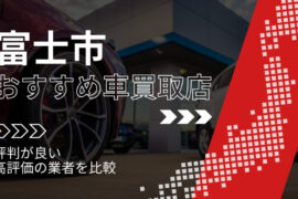 富士市の車買取店おすすめTOP3！評判がよく高評価の業者をランキング紹介